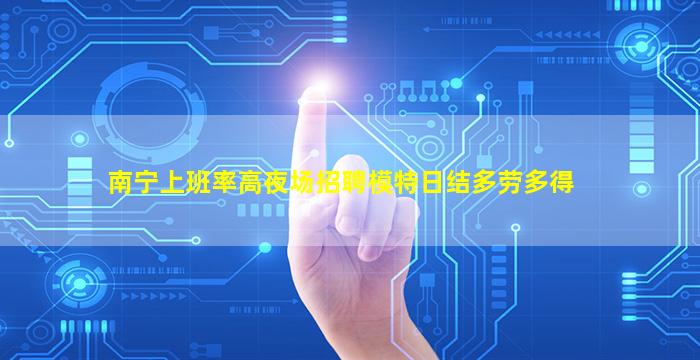 南宁上班率高夜场招聘模特日结多劳多得